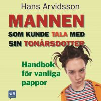 Mannen som kunde tala med sin tonårsdotter : Handbok för vanliga pappor