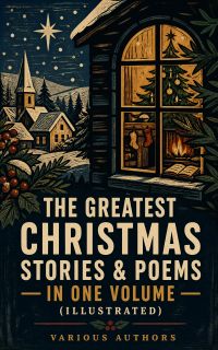 The Greatest Christmas Stories & Poems in One Volume (Illustrated)