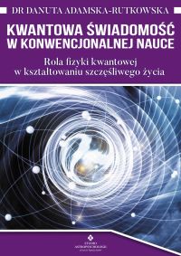Kwantowa świadomość w konwencjonalnej nauce. Rola fizyki kwantowej w kształtowaniu szczęśliwego życia