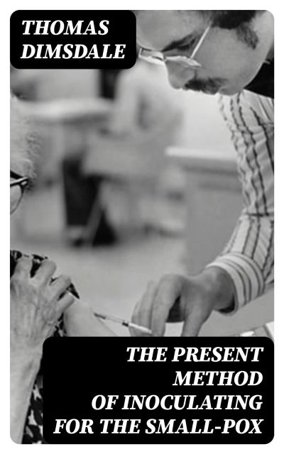 The Present Method of Inoculating for the Small-Pox
