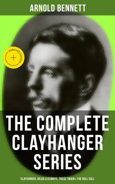 THE COMPLETE CLAYHANGER SERIES: Clayhanger, Hilda Lessways, These Twain & The Roll Call