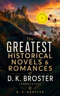 The Greatest Historical Novels & Romances of D. K. Broster (Annotated)