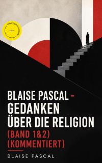 Blaise Pascal - Gedanken über die Religion (Band 1&2) (Kommentiert)