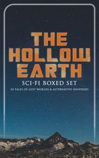 THE HOLLOW EARTH: Sci-Fi Boxed Set - 24 Tales of Lost Worlds & Alternative Universes