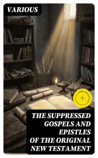 The Suppressed Gospels and Epistles of the Original New Testament