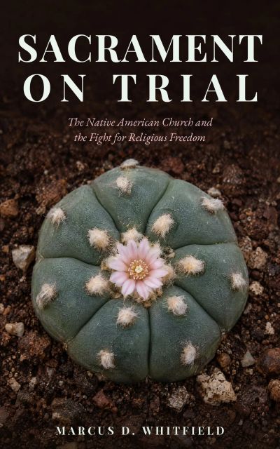 Sacrament on Trial: The Native American Church and the Fight for Religious Freedom