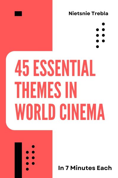 45 Essential Themes in World Cinema in 7 Minutes Each