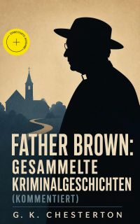 Father Brown: Gesammelte Kriminalgeschichten (Kommentiert)