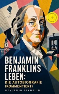 Benjamin Franklins Leben: Die Autobiografie (Kommentiert)