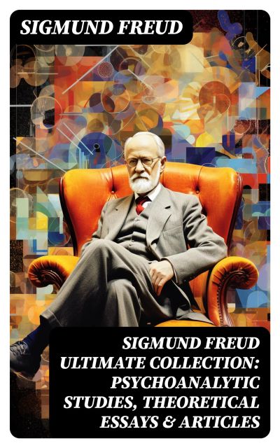 SIGMUND FREUD Ultimate Collection: Psychoanalytic Studies, Theoretical Essays & Articles
