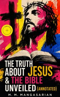 The Truth About Jesus & The Bible Unveiled (Annotated)