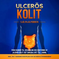 Ulcerös kolit – Självhjälpsboken: Från Diagnos till Behandling och Hantering av Ulcerös Kolit i Det Dagliga Livet till Läking – Inkluderar en 7-dagars Kostplan och de Bästa Övningarna.