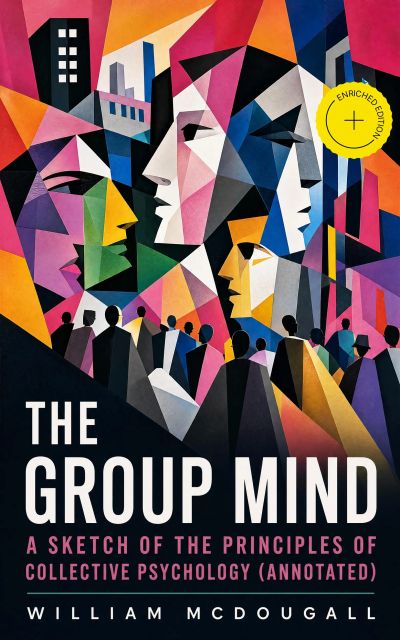 The Group Mind: A Sketch of the Principles of Collective Psychology (Annotated)