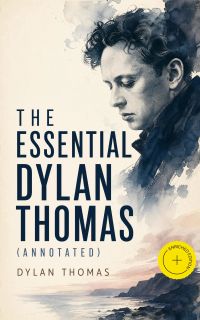 The Essential Dylan Thomas (Annotated)