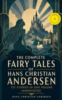 The Complete Fairy Tales of Hans Christian Andersen: 127 Stories in one volume (Annotated)