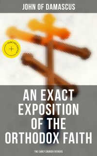 An Exact Exposition of the Orthodox Faith: The Early Church Fathers
