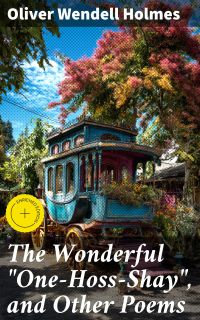 The Wonderful "One-Hoss-Shay", and Other Poems