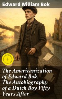The Americanization of Edward Bok. The Autobiography of a Dutch Boy Fifty Years After