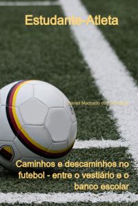 Estudante-atleta: Caminhos E Descaminhos No Futebol - Entre O Vestiário E O Banco Escolar