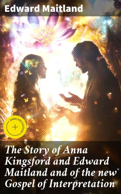 The Story of Anna Kingsford and Edward Maitland and of the new Gospel of Interpretation