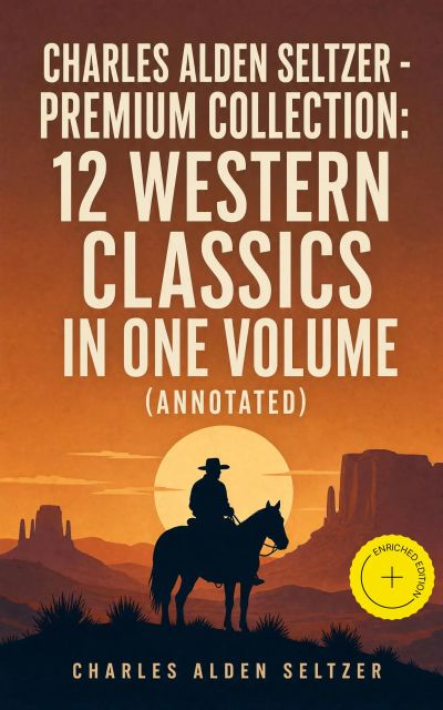 CHARLES ALDEN SELTZER - Premium Collection: 12 Western Classics in One Volume (Annotated)