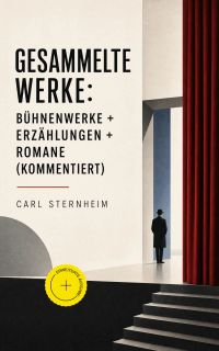 Gesammelte Werke: Bühnenwerke + Erzählungen + Romane (Kommentiert)