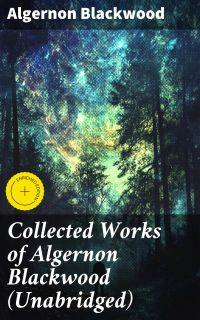 Collected Works of Algernon Blackwood (Unabridged)