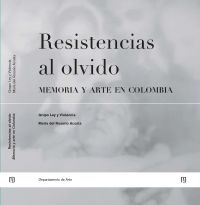 Resistencias al olvido: memoria y arte en Colombia