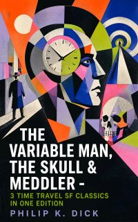 The Variable Man, The Skull & Meddler - 3 Time Travel SF Classics in One Edition