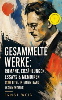 Gesammelte Werke: Romane, Erzählungen, Essays & Memoiren  (120 Titel in einem Band) (Kommentiert)