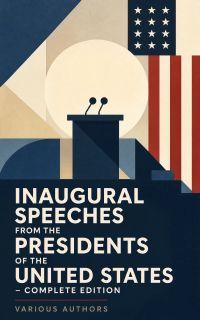 Inaugural Speeches from the Presidents of the United States - Complete Edition