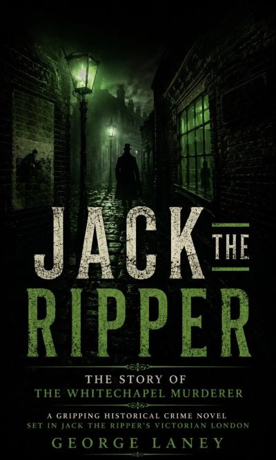 Jack the Ripper: The Story of the Whitechapel Murderer (A Gripping Historical Crime Novel Set in Jack the Ripper’s Victorian London)