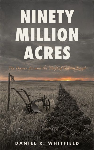 Ninety Million Acres: The Dawes Act and the Theft of Indian Land