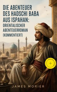 Die Abenteuer des Hadschi Baba aus Ispahan: Orientalischer Abenteuerroman (Kommentiert)