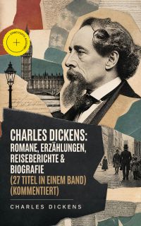 Charles Dickens: Romane, Erzählungen, Reiseberichte & Biografie (27 Titel in einem Band) (Kommentiert)