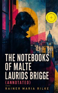 The Notebooks of Malte Laurids Brigge (Annotated)
