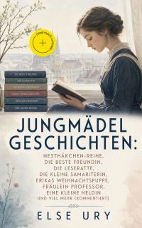 Jungmädelgeschichten: Nesthäkchen-Reihe, Die beste Freundin, Die Leseratte, Die kleine Samariterin, Erikas Weihnachtspuppe, Fräulein Professor, Eine kleine Heldin und viel mehr (Kommentiert)
