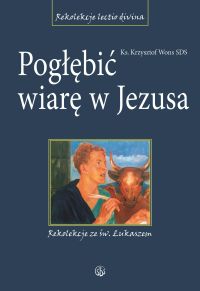 Pogłębić wiarę w Jezusa. Rekolekcje ze św. Łukaszem