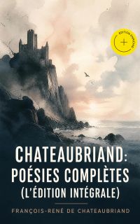 Chateaubriand: Poésies complètes (L'édition intégrale) (Annoté)