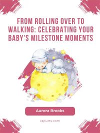 From Rolling Over to Walking- Celebrating Your Baby's Milestone Moments