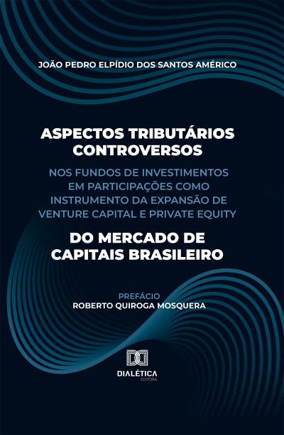Aspectos Tributários Controversos nos Fundos de Investimentos em Participações como Instrumento da Expansão de Venture Capital e Private Equity do Mercado de Capitais Brasileiro