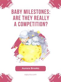 Baby Milestones Are They Really a Competition