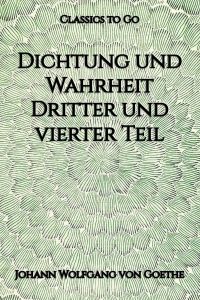 Dichtung und Wahrheit. Dritter und vierter Teil