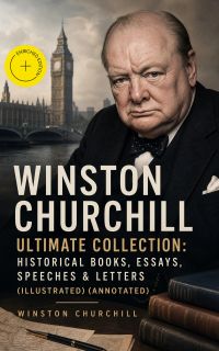 WINSTON CHURCHILL Ultimate Collection: Historical Books, Essays, Speeches & Letters (Illustrated) (Annotated)