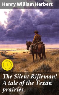 The Silent Rifleman! A tale of the Texan prairies