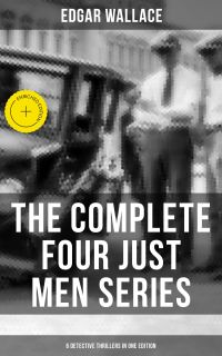 The Complete Four Just Men Series (6 Detective Thrillers in One Edition)