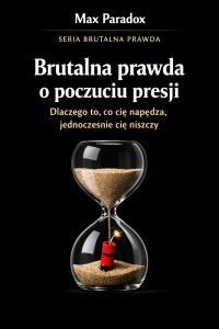 Brutalna prawda o poczuciu presji - dlaczego to, co cię napędza, jednocześnie cię niszczy