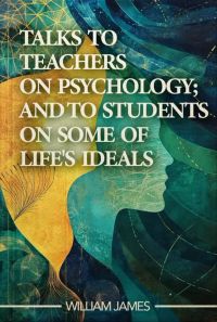 Talks To Teachers On Psychology; And To Students On Some Of Life's Ideals