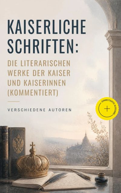 Kaiserliche Schriften: Die literarischen Werke der Kaiser und Kaiserinnen (Kommentiert)