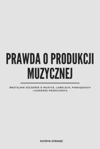 Prawda o produkcji muzycznej. Brutalnie szczerze o muzyce, labelach, pieniądzach i karierze producenta